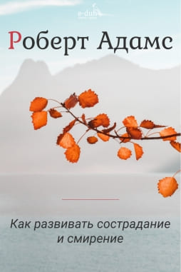 Роберт Адамс - Как развивать сострадание и смирение